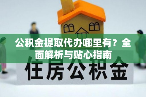 高港公积金提取代办哪里有？全面解析与贴心指南