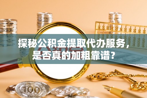 高港探秘公积金提取代办服务，是否真的加粗靠谱？