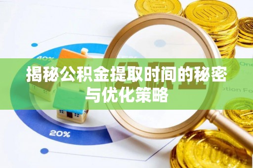 高港揭秘公积金提取时间的秘密与优化策略