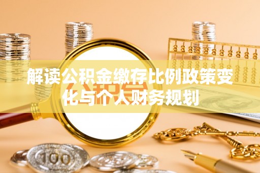 高港解读公积金缴存比例政策变化与个人财务规划