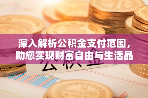 高港深入解析公积金支付范围，助您实现财富自由与生活品质提升