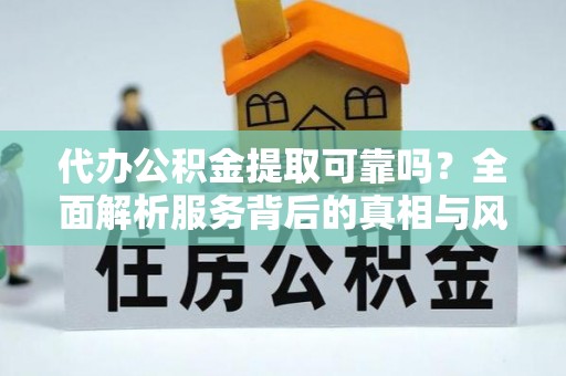 高港代办公积金提取可靠吗？全面解析服务背后的真相与风险