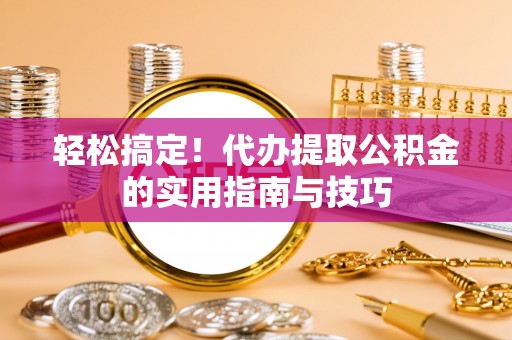 高港轻松搞定！代办提取公积金的实用指南与技巧