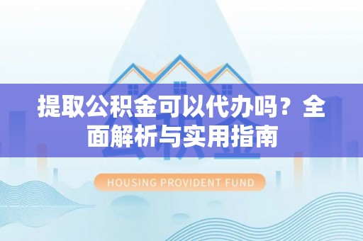 高港提取公积金可以代办吗？全面解析与实用指南
