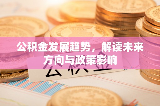 高港公积金发展趋势，解读未来方向与政策影响