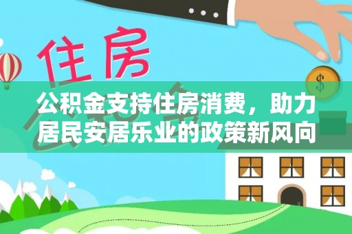 高港公积金支持住房消费，助力居民安居乐业的政策新风向