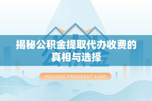 高港揭秘公积金提取代办收费的真相与选择