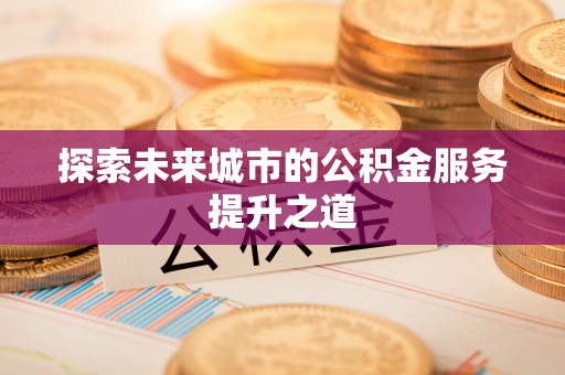 高港探索未来城市的公积金服务提升之道