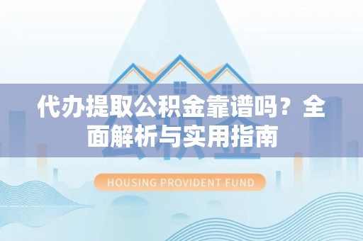 高港代办提取公积金靠谱吗？全面解析与实用指南