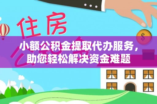 高港小额公积金提取代办服务，助您轻松解决资金难题