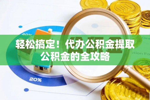 高港轻松搞定！代办公积金提取公积金的全攻略