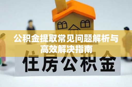 高港公积金提取常见问题解析与高效解决指南