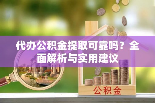 高港代办公积金提取可靠吗？全面解析与实用建议