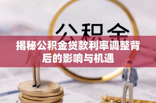 高港揭秘公积金贷款利率调整背后的影响与机遇