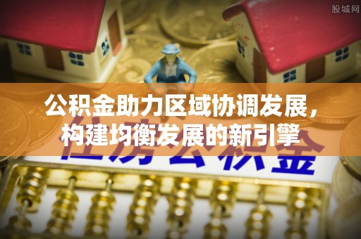 高港公积金助力区域协调发展，构建均衡发展的新引擎