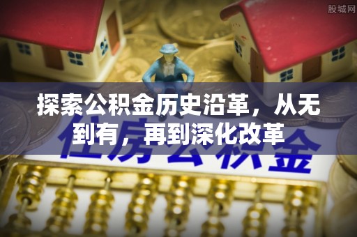 高港探索公积金历史沿革，从无到有，再到深化改革
