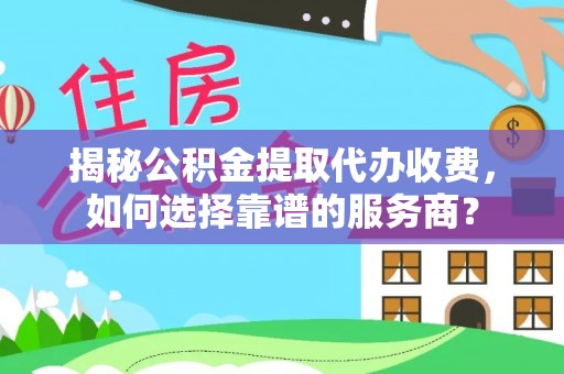 高港揭秘公积金提取代办收费，如何选择靠谱的服务商？