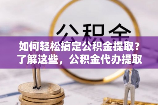 高港如何轻松搞定公积金提取？了解这些，公积金代办提取业务不再难！