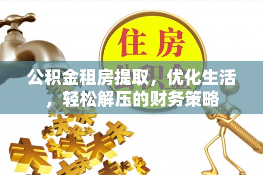 高港公积金租房提取，优化生活，轻松解压的财务策略