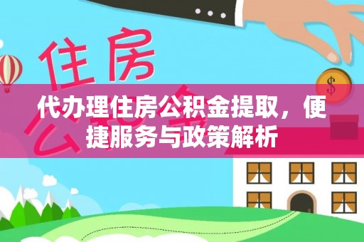 高港代办理住房公积金提取，便捷服务与政策解析