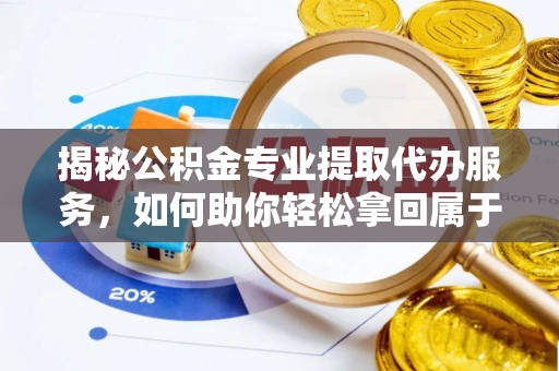 高港揭秘公积金专业提取代办服务，如何助你轻松拿回属于你的资金