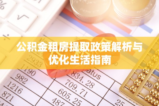 高港公积金租房提取政策解析与优化生活指南