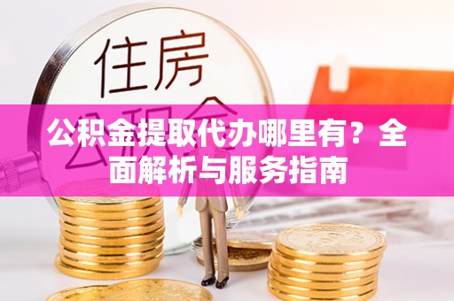 高港公积金提取代办哪里有？全面解析与服务指南