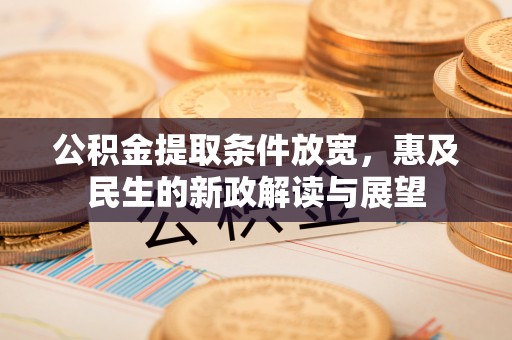 高港公积金提取条件放宽，惠及民生的新政解读与展望