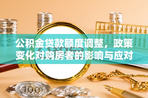 高港公积金贷款额度调整，政策变化对购房者的影响与应对策略