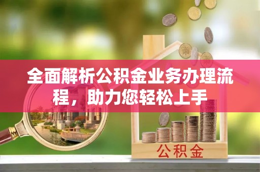 高港全面解析公积金业务办理流程，助力您轻松上手