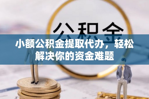 高港小额公积金提取代办，轻松解决你的资金难题