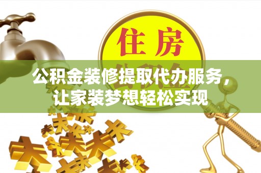 高港公积金装修提取代办服务，让家装梦想轻松实现
