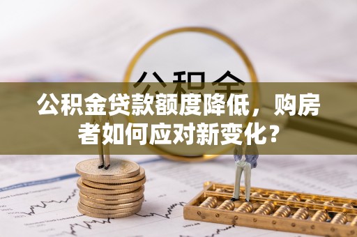 高港公积金贷款额度降低，购房者如何应对新变化？