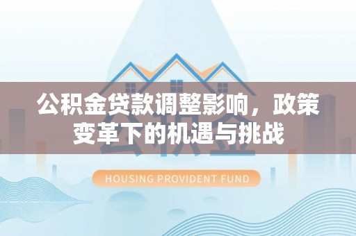 高港公积金贷款调整影响，政策变革下的机遇与挑战