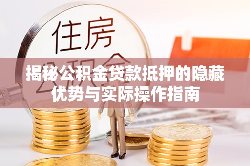 高港揭秘公积金贷款抵押的隐藏优势与实际操作指南