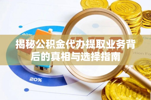 高港揭秘公积金代办提取业务背后的真相与选择指南