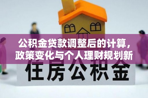 高港公积金贷款调整后的计算，政策变化与个人理财规划新思路