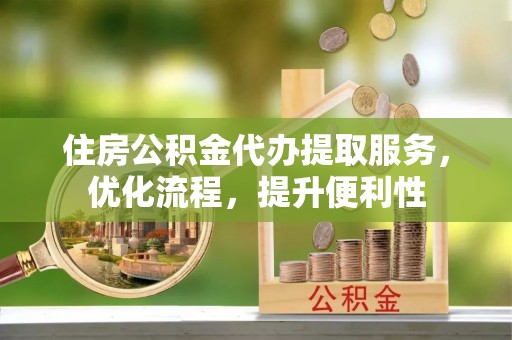 高港住房公积金代办提取服务，优化流程，提升便利性