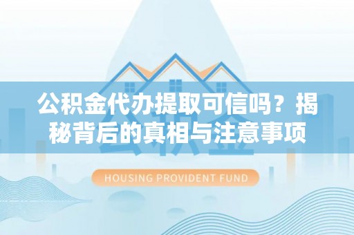 高港公积金代办提取可信吗？揭秘背后的真相与注意事项