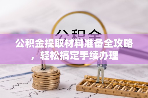 高港公积金提取材料准备全攻略，轻松搞定手续办理