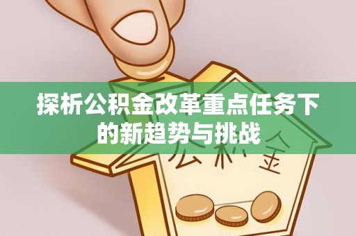 高港探析公积金改革重点任务下的新趋势与挑战