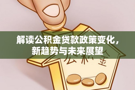 高港解读公积金贷款政策变化，新趋势与未来展望
