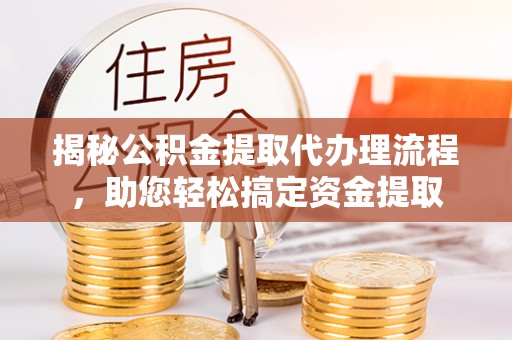 高港揭秘公积金提取代办理流程，助您轻松搞定资金提取