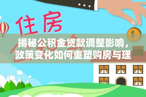 高港揭秘公积金贷款调整影响，政策变化如何重塑购房与理财规划