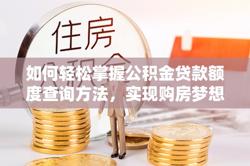 高港如何轻松掌握公积金贷款额度查询方法，实现购房梦想？
