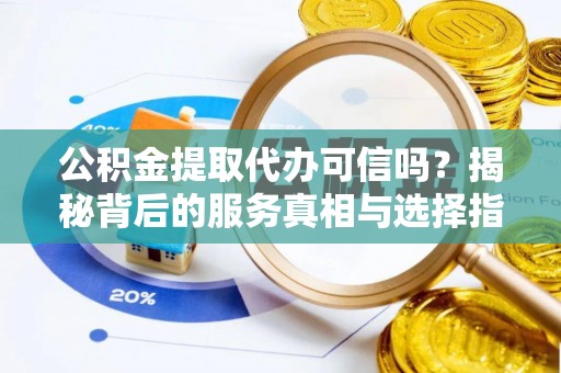 高港公积金提取代办可信吗？揭秘背后的服务真相与选择指南