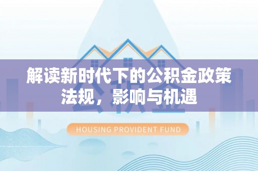 高港解读新时代下的公积金政策法规，影响与机遇