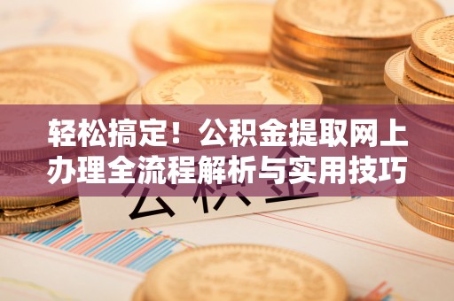 高港轻松搞定！公积金提取网上办理全流程解析与实用技巧
