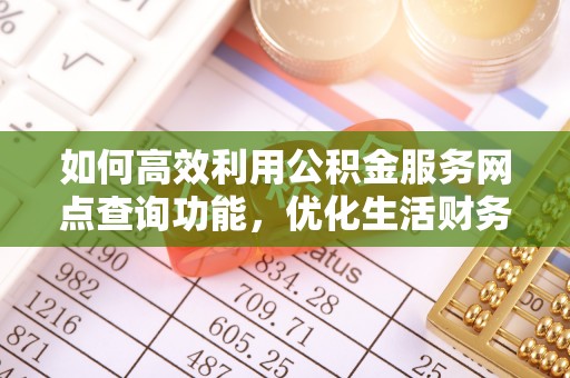 高港如何高效利用公积金服务网点查询功能，优化生活财务管理