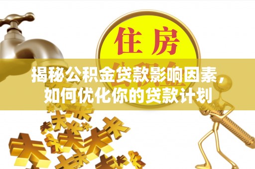 高港揭秘公积金贷款影响因素，如何优化你的贷款计划